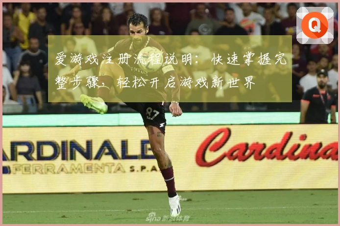爱游戏注册流程说明：快速掌握完整步骤，轻松开启游戏新世界