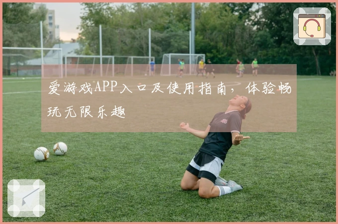 爱游戏APP入口及使用指南，体验畅玩无限乐趣