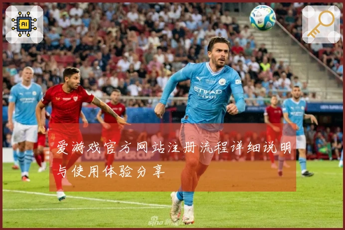 爱游戏官方网站注册流程详细说明与使用体验分享