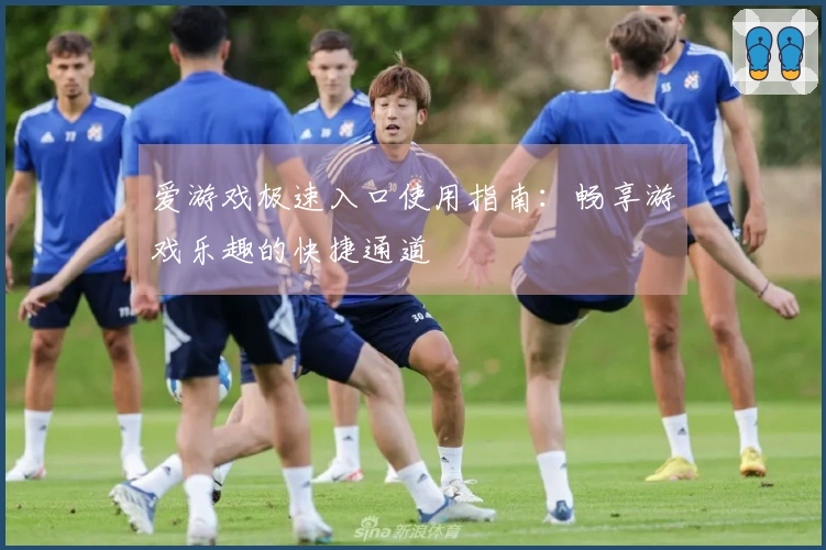 爱游戏极速入口使用指南：畅享游戏乐趣的快捷通道