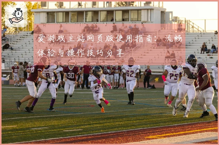 爱游戏主站网页版使用指南：流畅体验与操作技巧分享