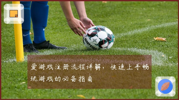 爱游戏注册流程详解，快速上手畅玩游戏的必备指南