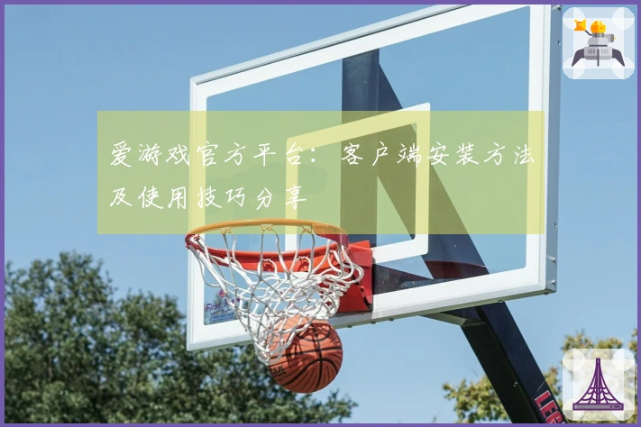 爱游戏官方平台：客户端安装方法及使用技巧分享