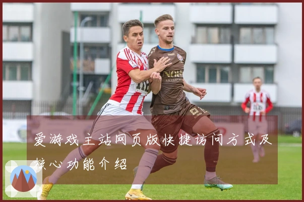 爱游戏主站网页版快捷访问方式及核心功能介绍
