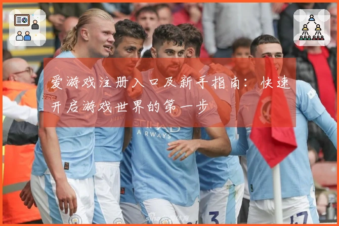 爱游戏注册入口及新手指南：快速开启游戏世界的第一步
