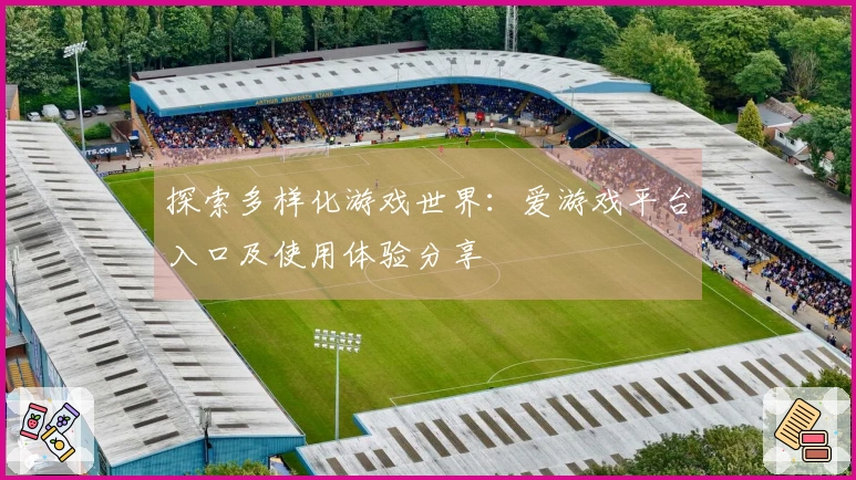 探索多样化游戏世界：爱游戏平台入口及使用体验分享