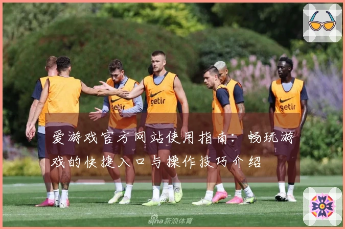 爱游戏官方网站使用指南：畅玩游戏的快捷入口与操作技巧介绍