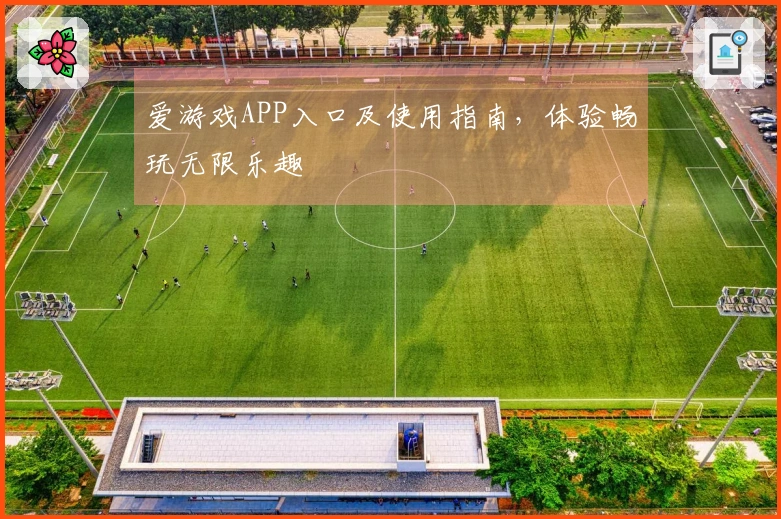 爱游戏APP入口及使用指南，体验畅玩无限乐趣